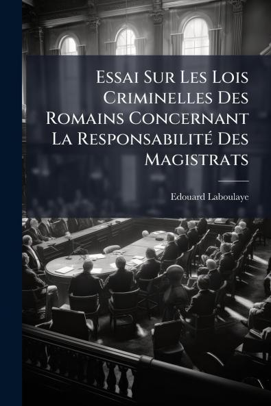 Essai Sur Les Lois Criminelles Des Romains Concernant La Responsabilité Des Magistrats