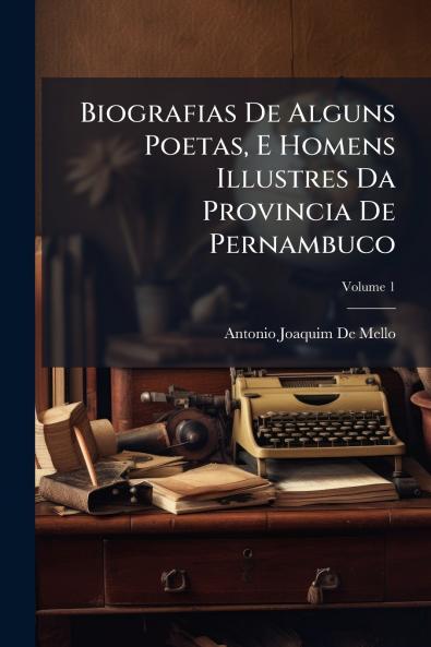 Biografias De Alguns Poetas E Homens Illustres Da Provincia De Pernambuco; Volume 1