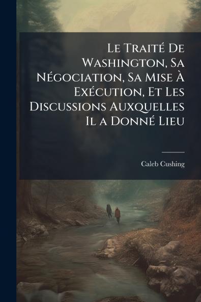 Le Traité De Washington Sa Négociation Sa Mise À Exécution Et Les Discussions Auxquelles Il a Donné Lieu