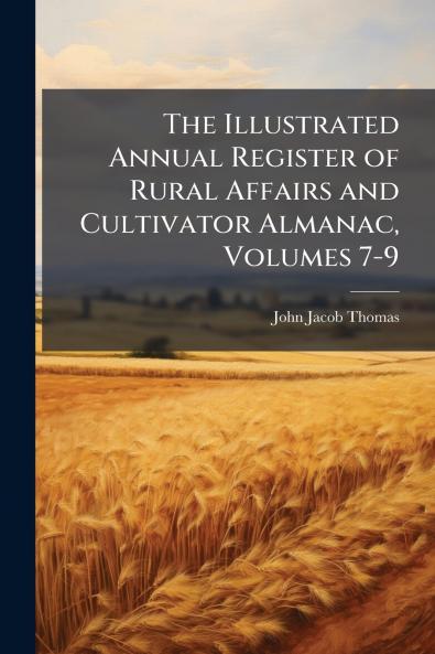The Illustrated Annual Register of Rural Affairs and Cultivator Almanac Volumes 7-9