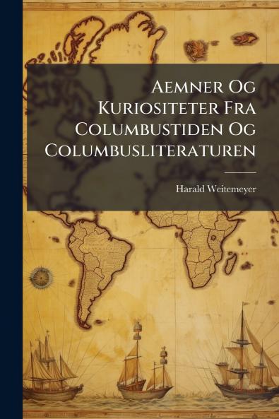 Aemner Og Kuriositeter Fra Columbustiden Og Columbusliteraturen
