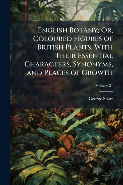 English Botany; Or Coloured Figures of British Plants With Their Essential Characters Synonyms and Places of Growth