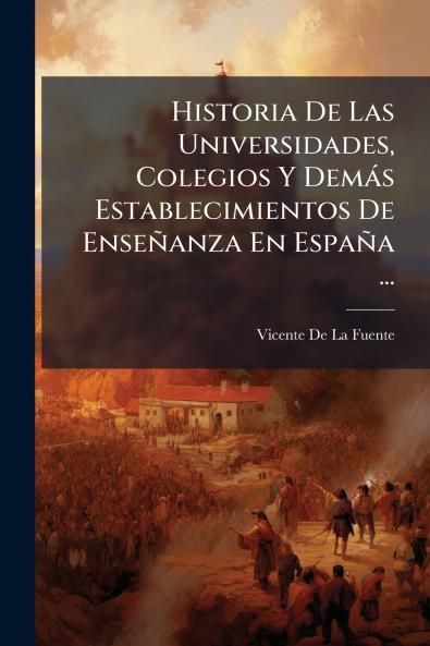 Historia De Las Universidades Colegios Y Demás Establecimientos De Enseñanza En España ...