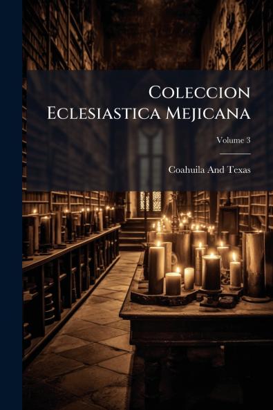 Coleccion Eclesiastica Mejicana; Volume 3