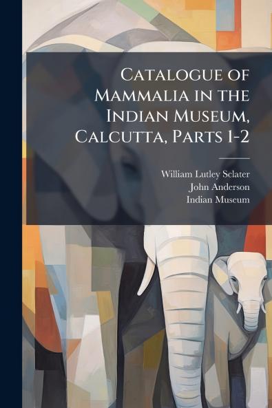 Catalogue of Mammalia in the Indian Museum Calcutta Parts 1-2