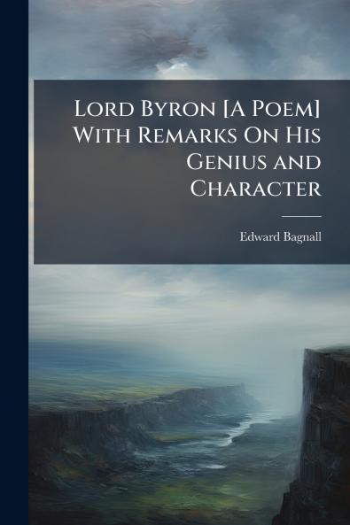 Lord Byron [A Poem] With Remarks On His Genius and Character