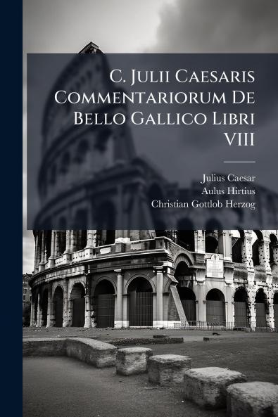 C. Julii Caesaris Commentariorum De Bello Gallico Libri VIII