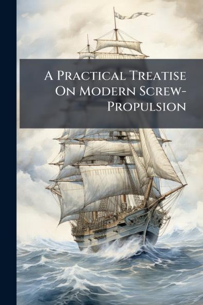 A Practical Treatise On Modern Screw-Propulsion