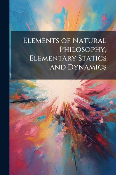 Elements of Natural Philosophy Elementary Statics and Dynamics