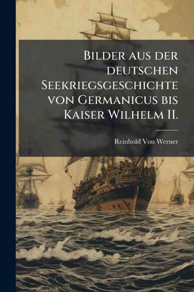 Bilder aus der deutschen Seekriegsgeschichte von Germanicus bis Kaiser Wilhelm II.