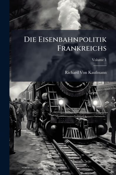 Die Eisenbahnpolitik Frankreichs; Volume 1