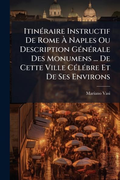 Itinéraire Instructif De Rome À Naples Ou Description Générale Des Monumens ... De Cette Ville Célébre Et De Ses Environs