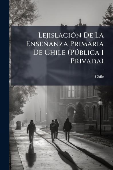 Lejislación De La Enseñanza Primaria De Chile (Pública I Privada)