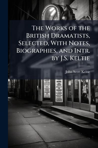 The Works of the British Dramatists Selected With Notes Biographies and Intr. by J.S. Keltie