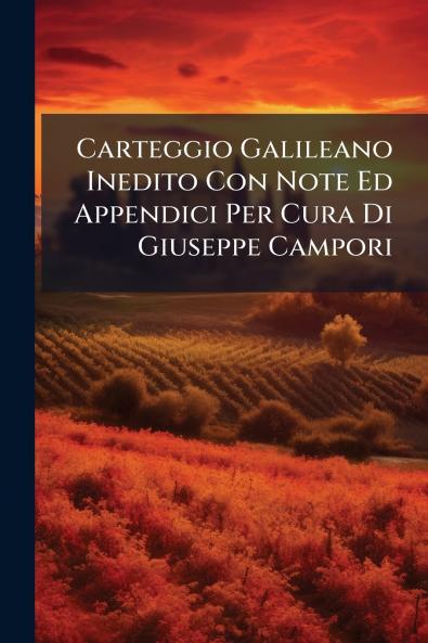 Carteggio Galileano Inedito Con Note Ed Appendici Per Cura Di Giuseppe Campori