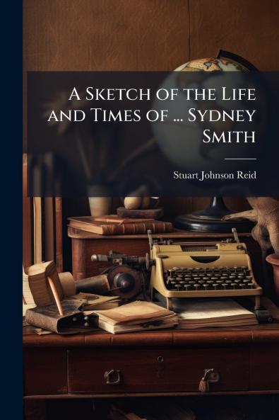A Sketch of the Life and Times of ... Sydney Smith