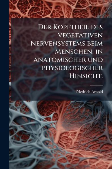 Der Kopftheil des vegetativen Nervensystems beim Menschen in anatomischer und physiologischer Hinsicht.