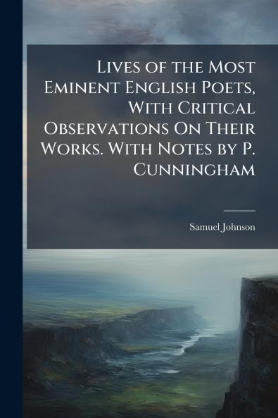Lives of the Most Eminent English Poets With Critical Observations On Their Works. With Notes by P. Cunningham