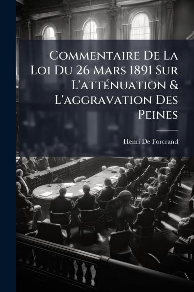 Commentaire De La Loi Du 26 Mars 1891 Sur L'atténuation & L'aggravation Des Peines