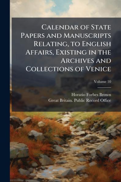Calendar of State Papers and Manuscripts Relating to English Affairs Existing in the Archives and Collections of Venice