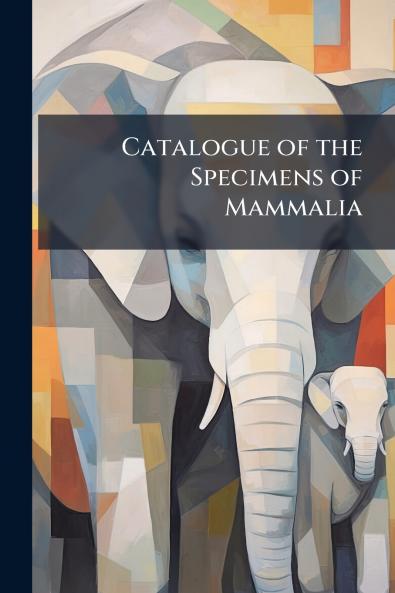 Catalogue of the Specimens of Mammalia