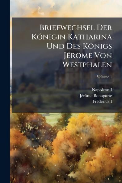 Briefwechsel Der Königin Katharina Und Des Königs Jérome Von Westphalen