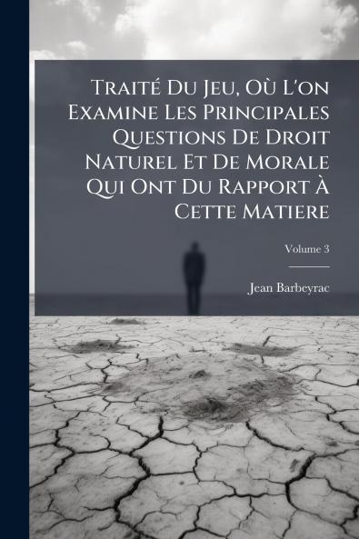 Traité Du Jeu Où L'on Examine Les Principales Questions De Droit Naturel Et De Morale Qui Ont Du Rapport À Cette Matiere; Volume 3