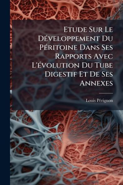 Etude Sur Le Développement Du Péritoine Dans Ses Rapports Avec L'évolution Du Tube Digestif Et De Ses Annexes
