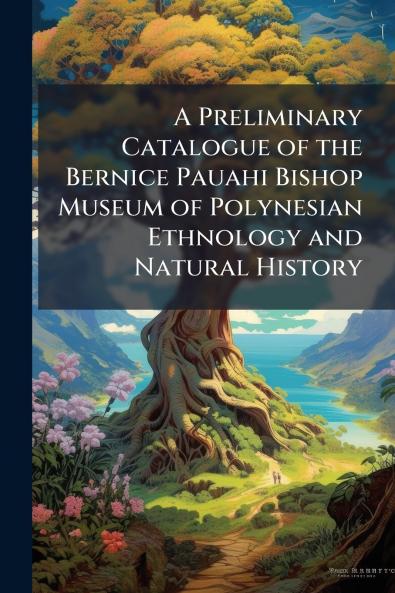 A Preliminary Catalogue of the Bernice Pauahi Bishop Museum of Polynesian Ethnology and Natural History