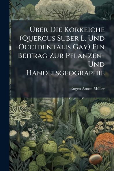 Über Die Korkeiche (Quercus Suber L. Und Occidentalis Gay) Ein Beitrag Zur Pflanzen- Und Handelsgeographie