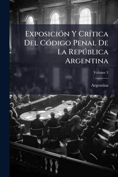 Exposición Y Crítica Del Código Penal De La República Argentina; Volume 3