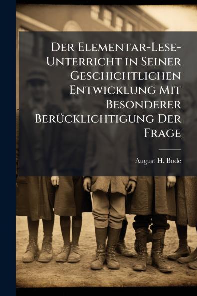 Der Elementar-Lese-Unterricht in Seiner Geschichtlichen Entwicklung Mit Besonderer Berücklichtigung Der Frage