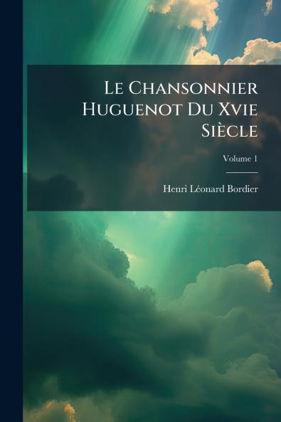 Le Chansonnier Huguenot Du Xvie Siècle; Volume 1
