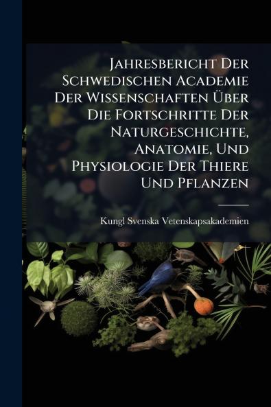 Jahresbericht Der Schwedischen Academie Der Wissenschaften Über Die Fortschritte Der Naturgeschichte Anatomie Und Physiologie Der Thiere Und Pflanzen
