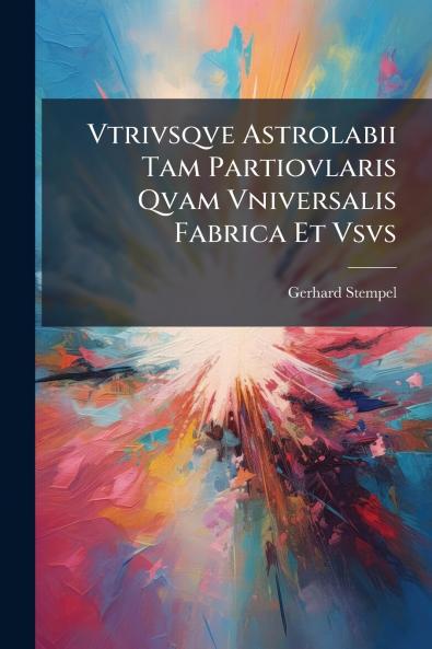 Vtrivsqve Astrolabii Tam Partiovlaris Qvam Vniversalis Fabrica Et Vsvs