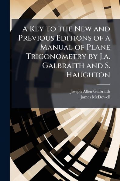 A Key to the New and Previous Editions of a Manual of Plane Trigonometry by J.a. Galbraith and S. Haughton