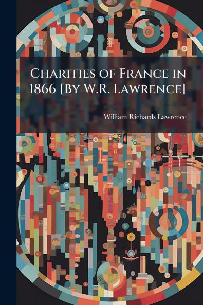 Charities of France in 1866 [By W.R. Lawrence]