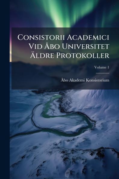 Consistorii Academici Vid Åbo Universitet Äldre Protokoller; Volume 1