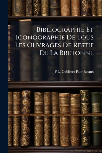 Bibliographie Et Iconographie De Tous Les Ouvrages De Restif De La Bretonne