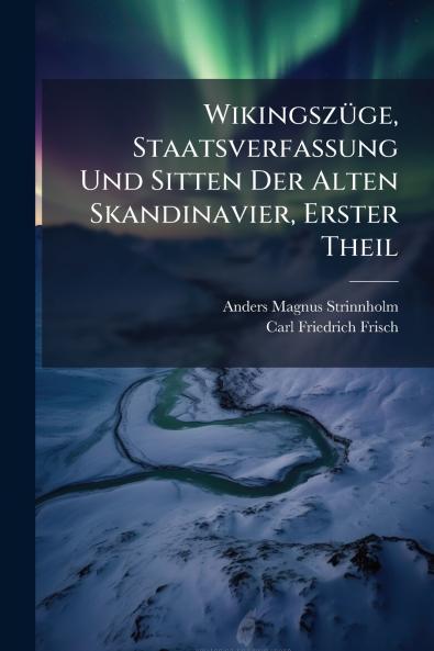 Wikingszüge Staatsverfassung Und Sitten Der Alten Skandinavier Erster Theil