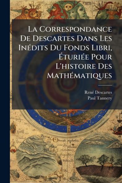 La Correspondance De Descartes Dans Les Inédits Du Fonds Libri Éturiée Pour L'histoire Des Mathématiques