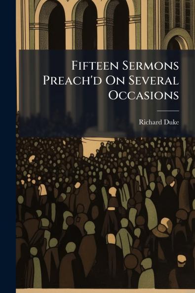 Fifteen Sermons Preach'd On Several Occasions