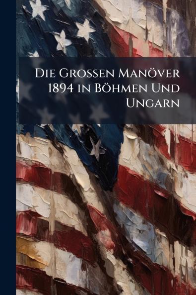 Die Grossen Manöver 1894 in Böhmen Und Ungarn