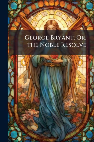 George Bryant; Or the Noble Resolve