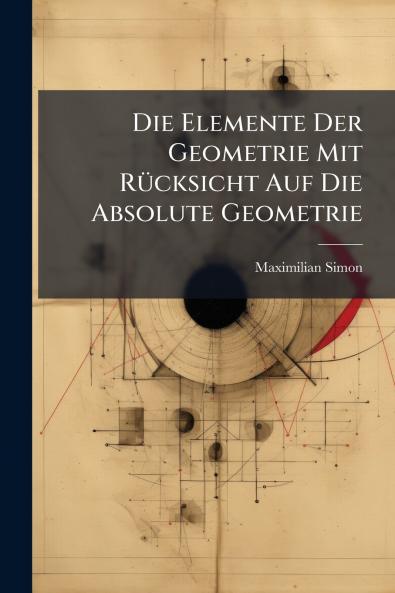 Die Elemente Der Geometrie Mit Rücksicht Auf Die Absolute Geometrie