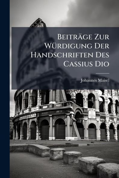 Beiträge Zur Würdigung Der Handschriften Des Cassius Dio