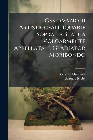 Osservazioni Artistico-Antiquarie Sopra La Statua Volgarmente Appellata Il Gladiator Moribondo