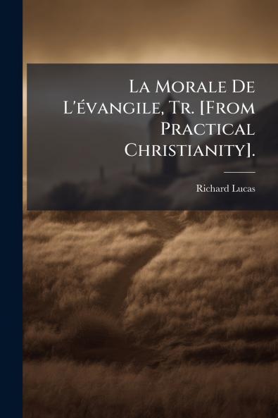 La Morale De L'évangile Tr. [From Practical Christianity].