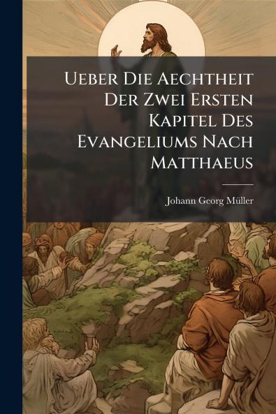 Ueber Die Aechtheit Der Zwei Ersten Kapitel Des Evangeliums Nach Matthaeus
