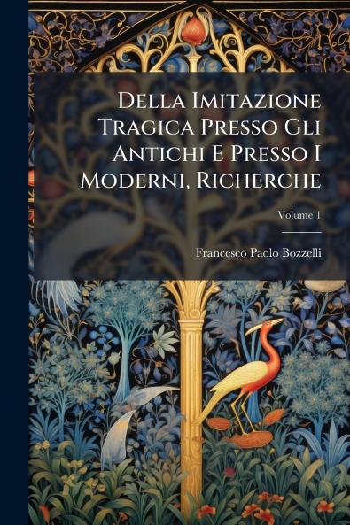Della Imitazione Tragica Presso Gli Antichi E Presso I Moderni Richerche; Volume 1